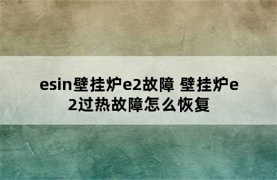 esin壁挂炉e2故障 壁挂炉e2过热故障怎么恢复